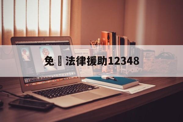 免費法律援助12348(免费法律援助12348需要什么条件)