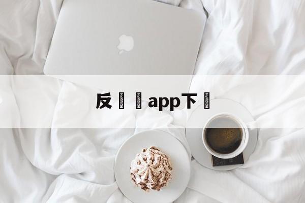 反詐騙app下載(反诈骗app下载国家反诈中心电话)