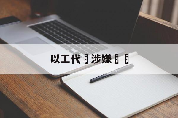 以工代訓涉嫌詐騙(以工代训的钱会发给员工吗)